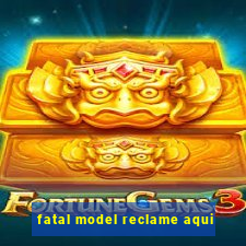 fatal model reclame aqui